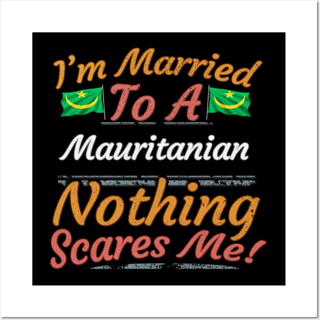 I'm Married To A Mauritanian Nothing Scares Me - Gift for Mauritanian From Mauritania Africa,Western Africa, Wall Art by Country Flags